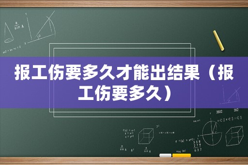 報工傷要多久才能出結果（報工傷要多久）