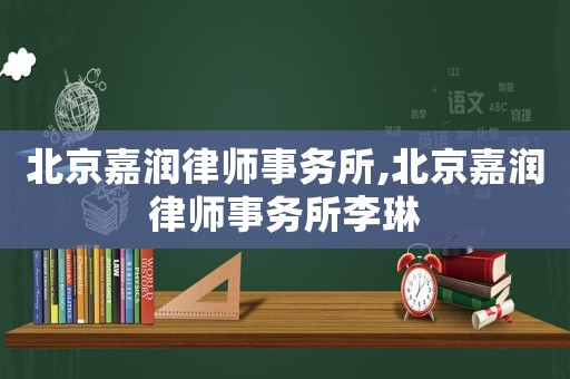 北京嘉潤律師事務所,北京嘉潤律師事務所李琳