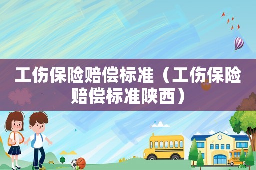 工傷保險賠償標準（工傷保險賠償標準陜西）