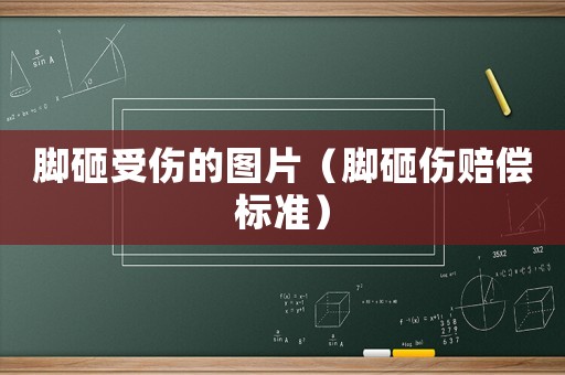 腳砸受傷的圖片（腳砸傷賠償標準）
