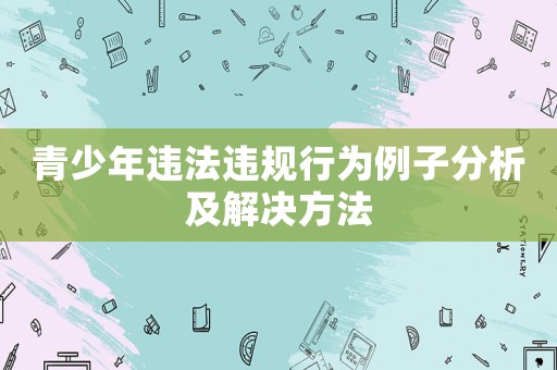 青少年違法違規(guī)行為例子分析及解決方法