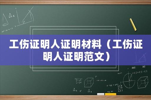 工傷證明人證明材料（工傷證明人證明范文）
