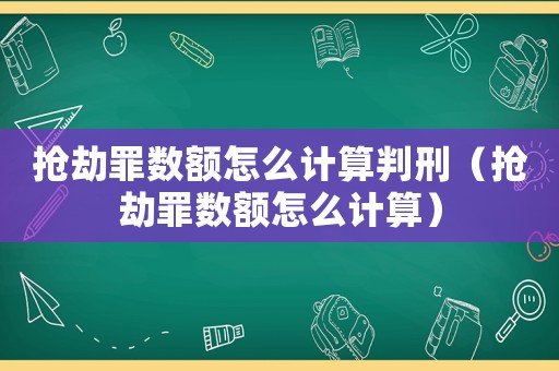 搶劫罪數(shù)額怎么計(jì)算判刑（搶劫罪數(shù)額怎么計(jì)算）