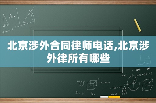 北京涉外合同律師電話,北京涉外律所有哪些