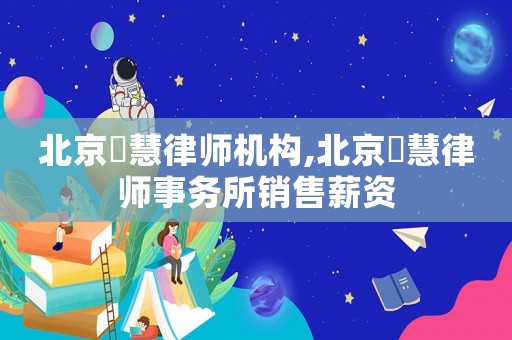 北京滳慧律師機構,北京滳慧律師事務所銷售薪資