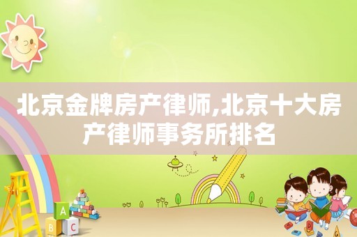 北京金牌房產律師,北京十大房產律師事務所排名