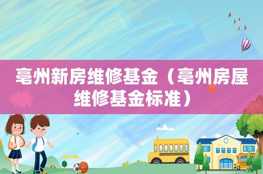 亳州新房維修基金（亳州房屋維修基金標準）