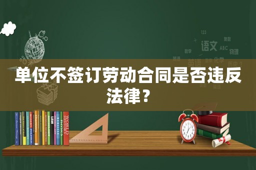 單位不簽訂勞動合同是否違反法律？