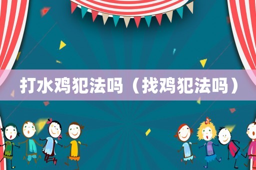 打水雞犯法嗎（找雞犯法嗎）