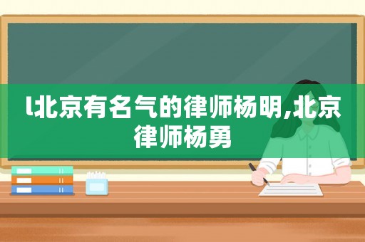 l北京有名氣的律師楊明,北京律師楊勇