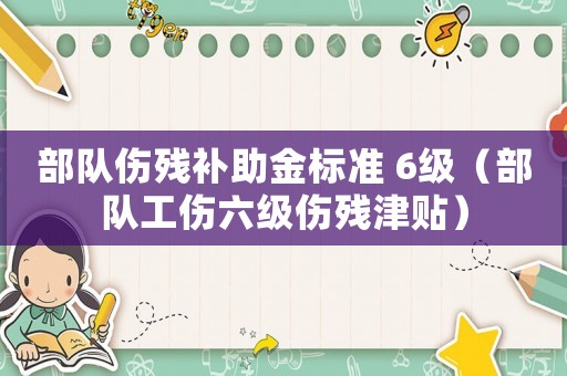部隊傷殘補助金標(biāo)準(zhǔn) 6級（部隊工傷六級傷殘津貼）