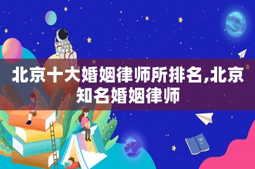 北京十大婚姻律師所排名,北京知名婚姻律師