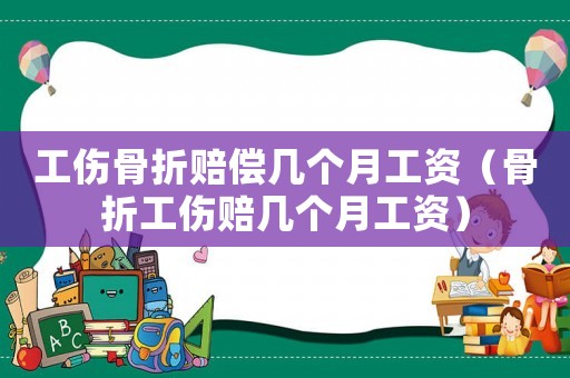 工傷骨折賠償幾個(gè)月工資（骨折工傷賠幾個(gè)月工資）