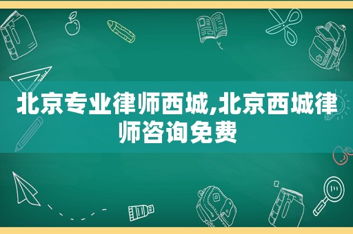 北京專業(yè)律師西城,北京西城律師咨詢免費(fèi)