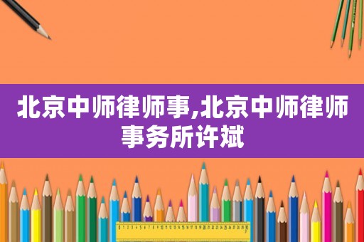 北京中師律師事,北京中師律師事務所許斌