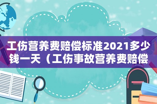 工傷營養費賠償標準2021多少錢一天（工傷事故營養費賠償標準）