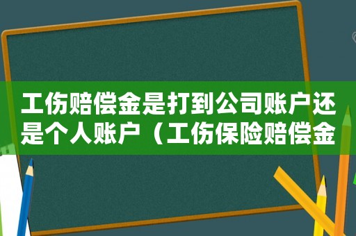 工傷賠償金是打到公司賬戶還是個人賬戶（工傷保險賠償金是打到公司賬號嗎）
