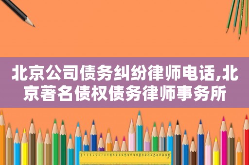 北京公司債務(wù)糾紛律師電話,北京著名債權(quán)債務(wù)律師事務(wù)所