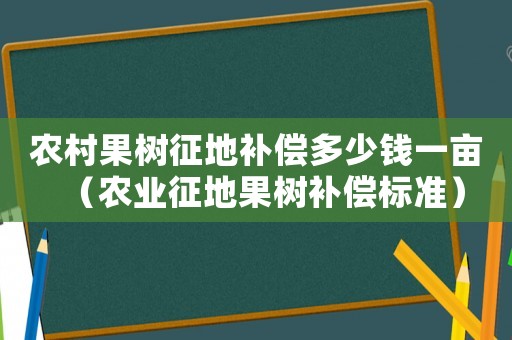農(nóng)村果樹(shù)征地補(bǔ)償多少錢一畝（農(nóng)業(yè)征地果樹(shù)補(bǔ)償標(biāo)準(zhǔn)）