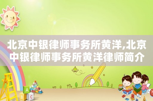 北京中銀律師事務所黃洋,北京中銀律師事務所黃洋律師簡介