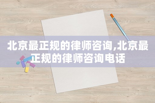 北京最正規的律師咨詢,北京最正規的律師咨詢電話