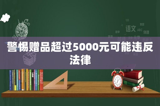 警惕贈品超過5000元可能違反法律