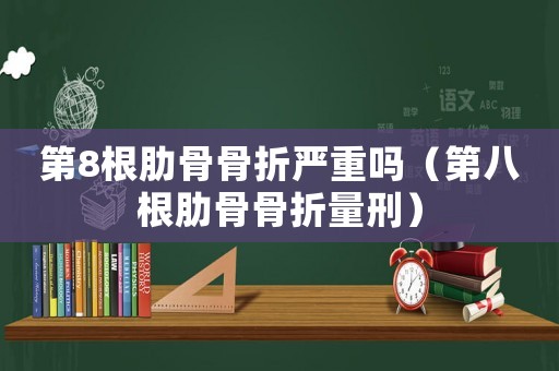 第8根肋骨骨折嚴重嗎（第八根肋骨骨折量刑）