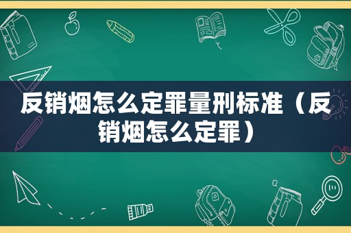 反銷煙怎么定罪量刑標準（反銷煙怎么定罪）