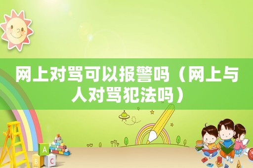 網上對罵可以報警嗎（網上與人對罵犯法嗎）
