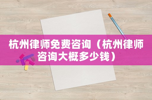 杭州律師免費咨詢（杭州律師咨詢大概多少錢）