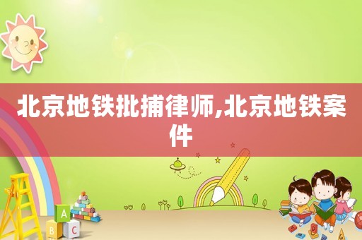 北京地鐵批捕律師,北京地鐵案件