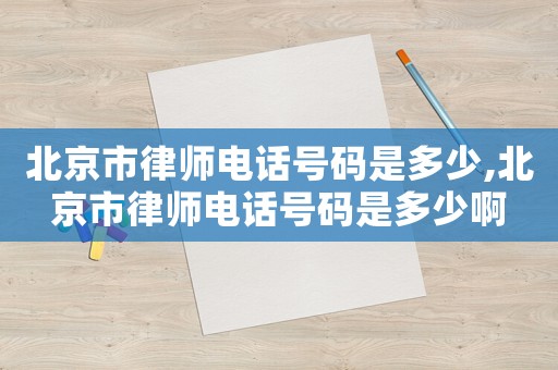 北京市律師電話號碼是多少,北京市律師電話號碼是多少啊