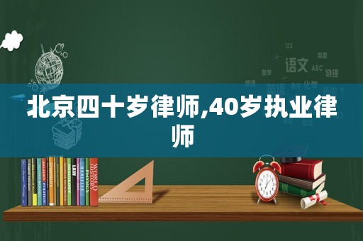 北京四十歲律師,40歲執(zhí)業(yè)律師