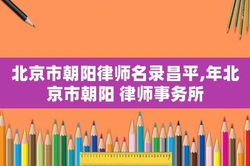 北京市朝陽律師名錄昌平,年北京市朝陽 律師事務所