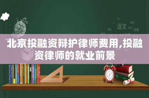 北京投融資辯護律師費用,投融資律師的就業前景