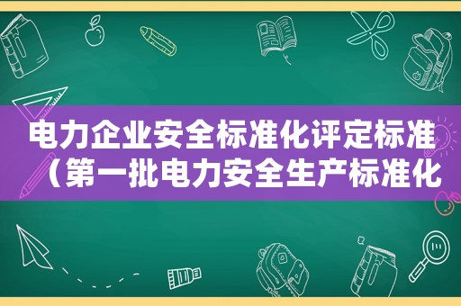 電力企業安全標準化評定標準（第一批電力安全生產標準化達標評級評審機構）