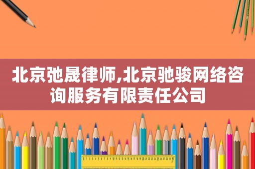 北京弛晟律師,北京馳駿網(wǎng)絡(luò)咨詢服務(wù)有限責(zé)任公司