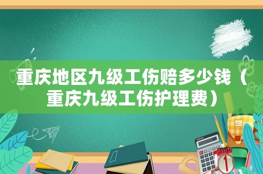 重慶地區九級工傷賠多少錢（重慶九級工傷護理費）