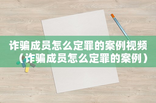 詐騙成員怎么定罪的案例視頻（詐騙成員怎么定罪的案例）