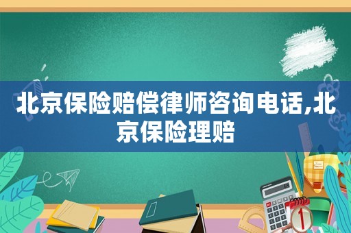 北京保險賠償律師咨詢電話,北京保險理賠