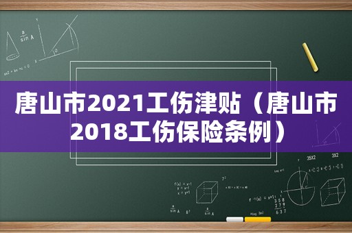 唐山市2021工傷津貼（唐山市2018工傷保險條例）