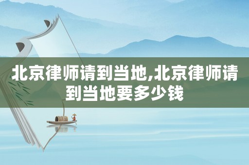 北京律師請到當地,北京律師請到當地要多少錢