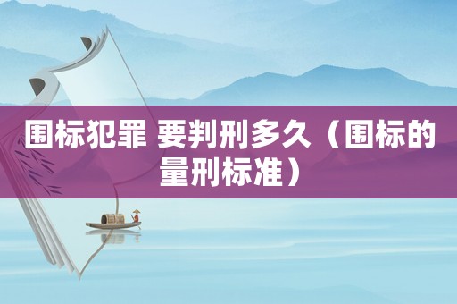 圍標犯罪 要判刑多久（圍標的量刑標準）