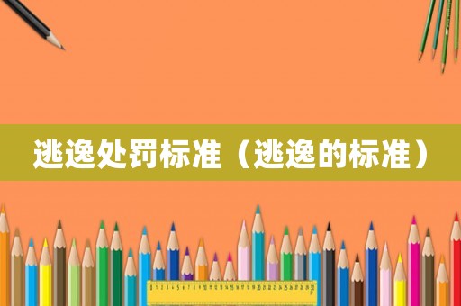 逃逸處罰標準（逃逸的標準）