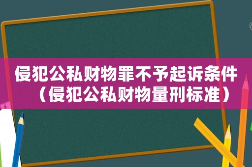 侵犯公私財物罪不予起訴條件（侵犯公私財物量刑標準）