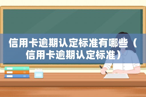 信用卡逾期認定標準有哪些（信用卡逾期認定標準）