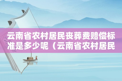 云南省農村居民喪葬費賠償標準是多少呢（云南省農村居民喪葬費賠償標準是多少）