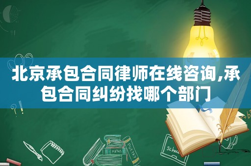 北京承包合同律師在線咨詢(xún),承包合同糾紛找哪個(gè)部門(mén)