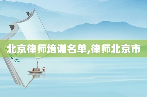 北京律師培訓名單,律師北京市