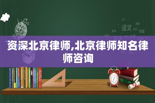 資深北京律師,北京律師知名律師咨詢